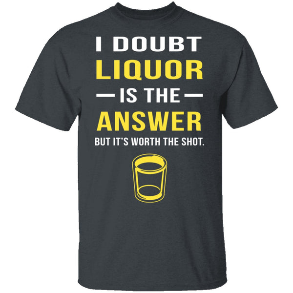 I Doubt Liquor Is The Answer T-Shirt CustomCat