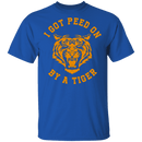 I Got Peed on by a Tiger T-Shirt CustomCat