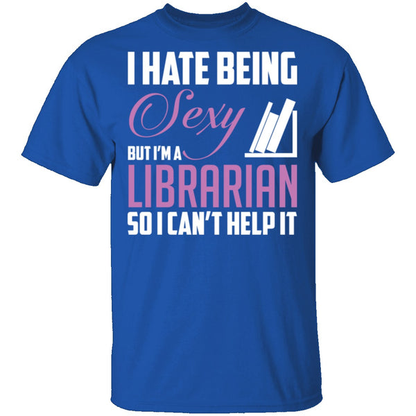 I Hate Being A Sexy Librarian T-Shirt CustomCat