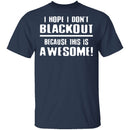 I Hope I Don't Black Out T-Shirt CustomCat
