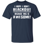 I Hope I Don't Black Out T-Shirt CustomCat
