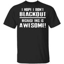 I Hope I Don't Black Out T-Shirt CustomCat