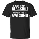 I Hope I Don't Black Out T-Shirt CustomCat