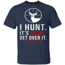 I Hunt. Get Over It. T-Shirt CustomCat