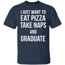 I Just Want To Eat Pizza, Take Naps, And Graduate! T-Shirt CustomCat