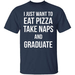I Just Want To Eat Pizza, Take Naps, And Graduate! T-Shirt CustomCat