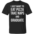I Just Want To Eat Pizza, Take Naps, And Graduate! T-Shirt CustomCat