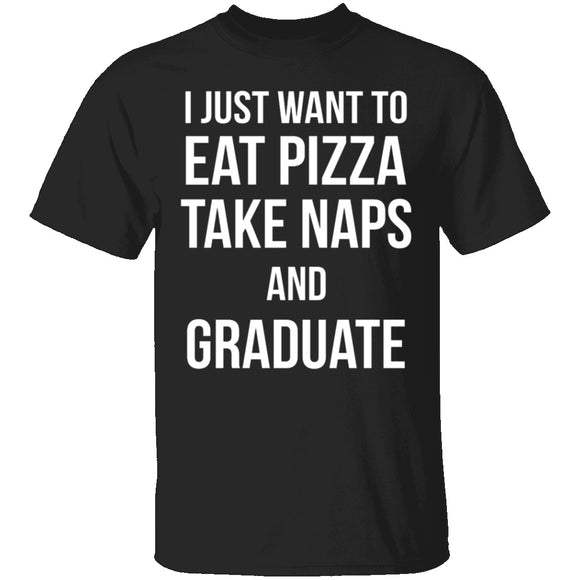 I Just Want To Eat Pizza, Take Naps, And Graduate! T-Shirt CustomCat