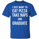I Just Want To Eat Pizza, Take Naps, And Graduate! T-Shirt CustomCat