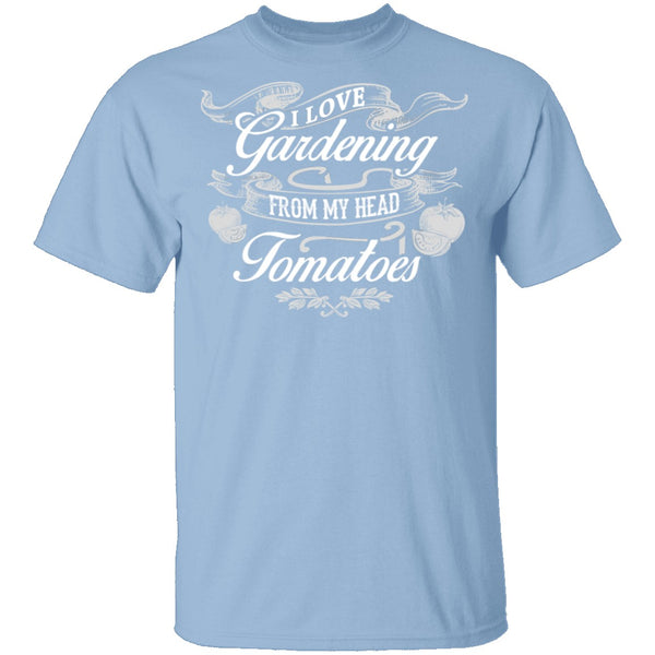 I Love Gardening From My Head Tomatoes T-Shirt CustomCat