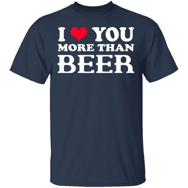 I Love You More Than Beer T-Shirt CustomCat