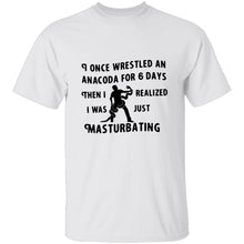 I Once Wrestled An Anaconda For 6 Day Then I Realized I Was Just Masturbating T-Shirt