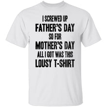 I Screwed Up Father's Day So Far Mother's Day All I Got Was This Lousy T-Shirt