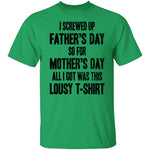 I Screwed Up Father's Day So Far Mother's Day All I Got Was This Lousy T-Shirt CustomCat