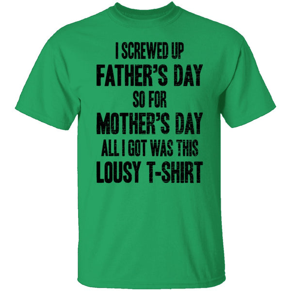 I Screwed Up Father's Day So Far Mother's Day All I Got Was This Lousy T-Shirt CustomCat