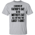 I Screwed Up Father's Day So Far Mother's Day All I Got Was This Lousy T-Shirt CustomCat