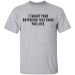 I Taught Your Boyfrind That Thing You Love T-Shirt CustomCat