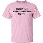 I Taught Your Boyfrind That Thing You Love T-Shirt CustomCat