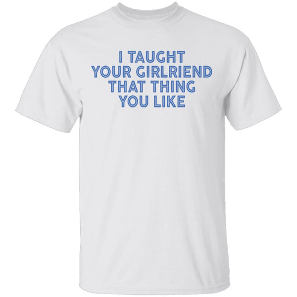 I Taught Your Girlfriend That Thing You like T-Shirt CustomCat