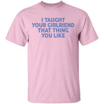 I Taught Your Girlfriend That Thing You like T-Shirt CustomCat