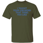 I Taught Your Girlfriend That Thing You like T-Shirt CustomCat