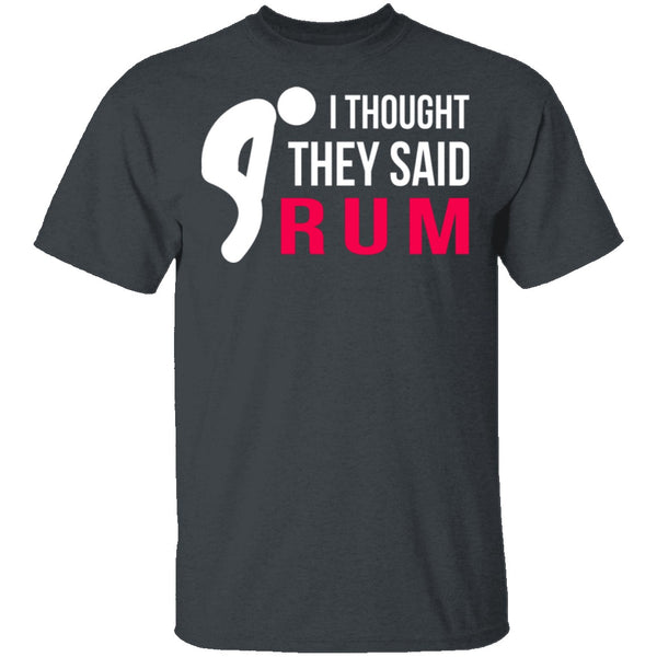 I Thought They Said Rum T-Shirt CustomCat