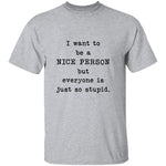 I Want To Be A Nice Person But Everyone's Just Too Stupid T-Shirt CustomCat