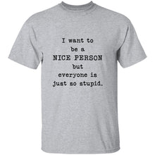 I Want To Be A Nice Person But Everyone's Just Too Stupid T-Shirt