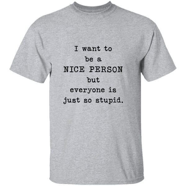 I Want To Be A Nice Person But Everyone's Just Too Stupid T-Shirt CustomCat