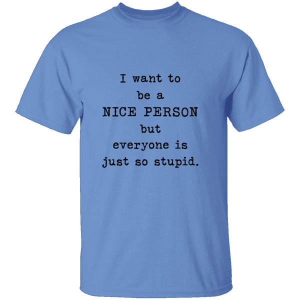 I Want To Be A Nice Person But Everyone's Just Too Stupid T-Shirt CustomCat