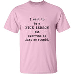 I Want To Be A Nice Person But Everyone's Just Too Stupid T-Shirt CustomCat