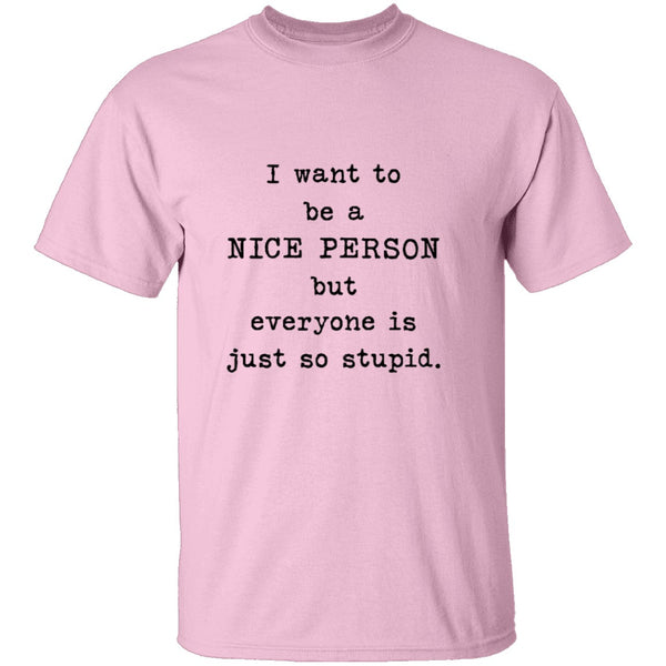 I Want To Be A Nice Person But Everyone's Just Too Stupid T-Shirt CustomCat