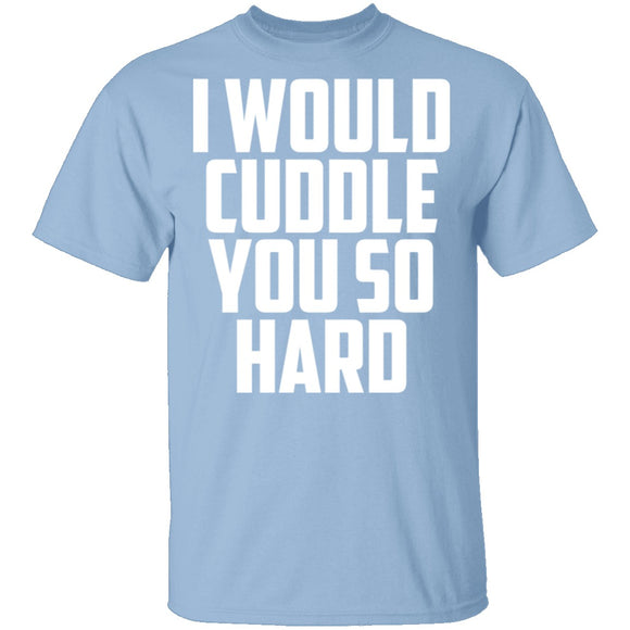 I Would Cuddle You So Hard T-Shirt CustomCat