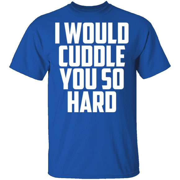 I Would Cuddle You So Hard T-Shirt CustomCat