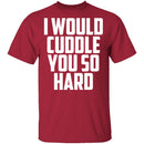 I Would Cuddle You So Hard T-Shirt CustomCat
