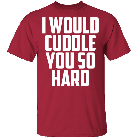 I Would Cuddle You So Hard T-Shirt CustomCat