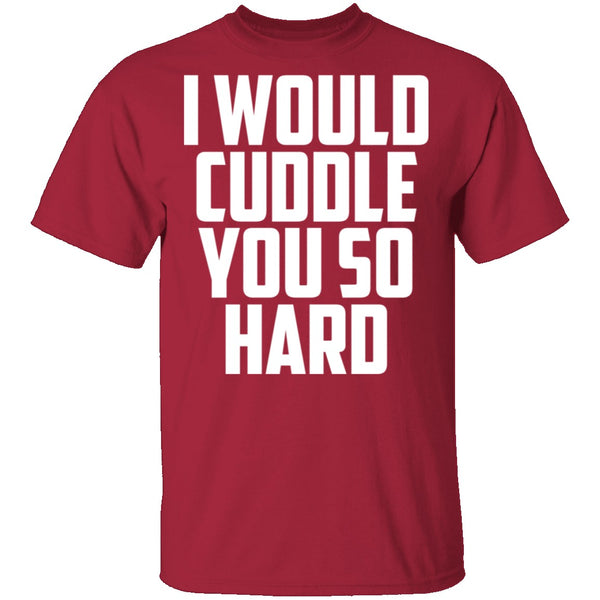 I Would Cuddle You So Hard T-Shirt CustomCat