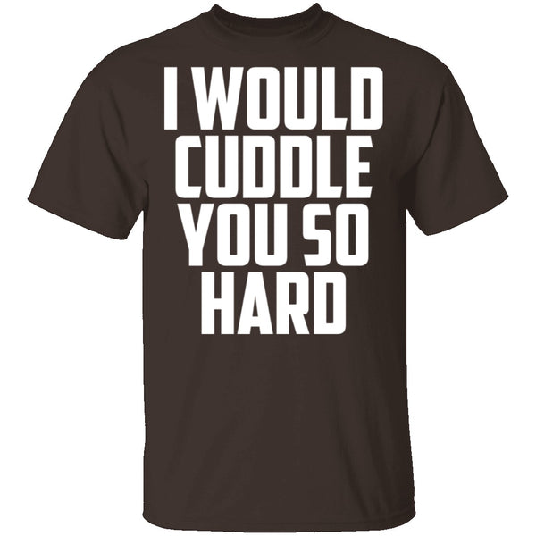 I Would Cuddle You So Hard T-Shirt CustomCat