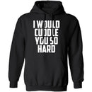 I Would Cuddle You So Hard T-Shirt CustomCat