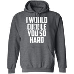I Would Cuddle You So Hard T-Shirt CustomCat