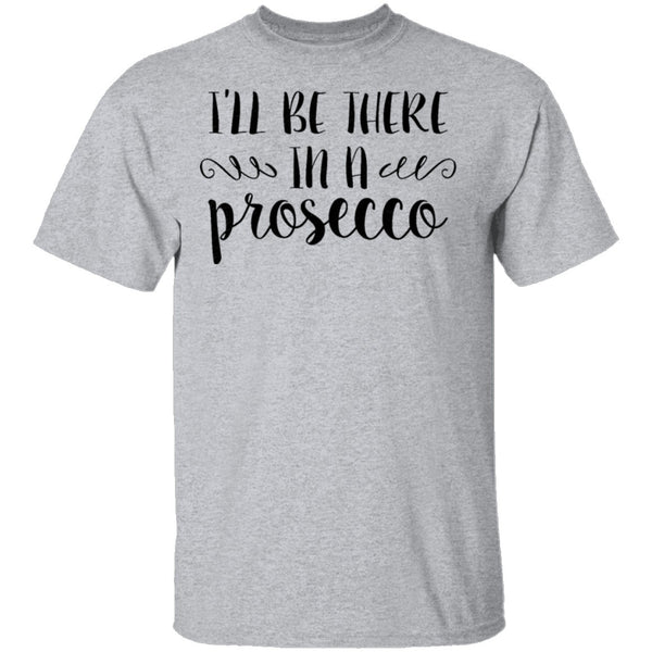 I'll be there in a Prosecco T-Shirt CustomCat