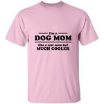 I'm A Dog Mom Like A Real Mom But Much Cooler T-Shirt CustomCat