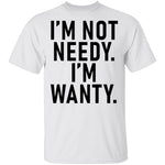 I'm Not Needy I'm Wanty T-Shirt CustomCat