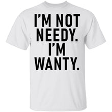 I'm Not Needy I'm Wanty T-Shirt