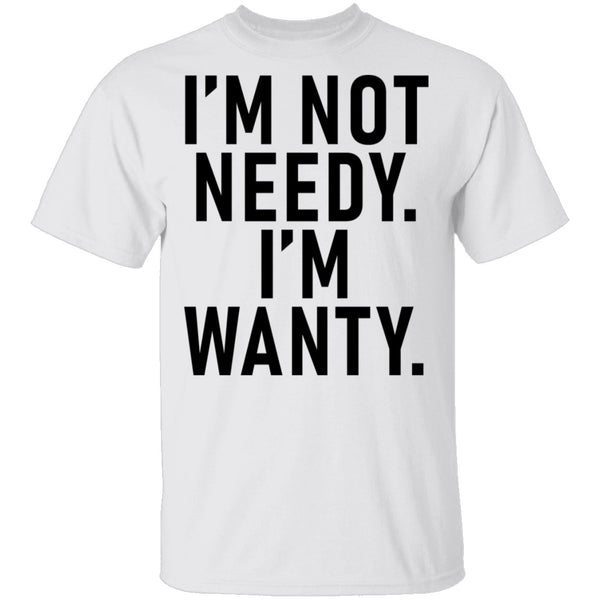 I'm Not Needy I'm Wanty T-Shirt CustomCat