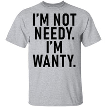 I'm Not Needy I'm Wanty T-Shirt