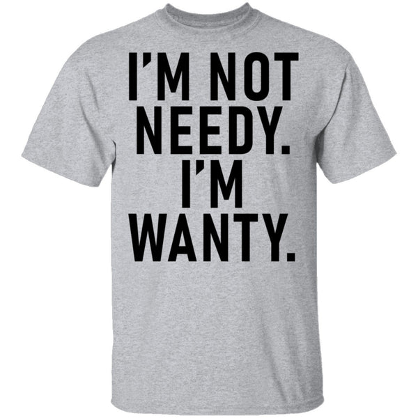 I'm Not Needy I'm Wanty T-Shirt CustomCat