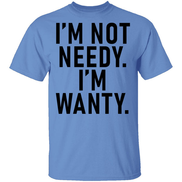 I'm Not Needy I'm Wanty T-Shirt CustomCat
