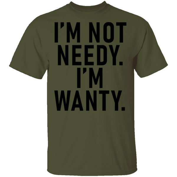 I'm Not Needy I'm Wanty T-Shirt CustomCat