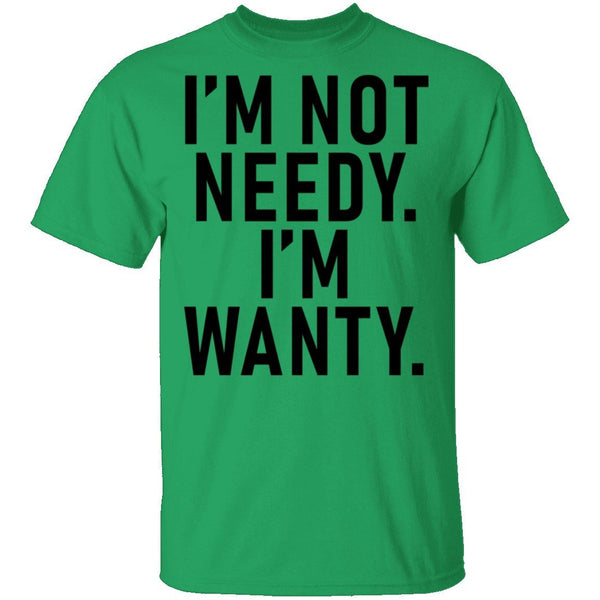 I'm Not Needy I'm Wanty T-Shirt CustomCat